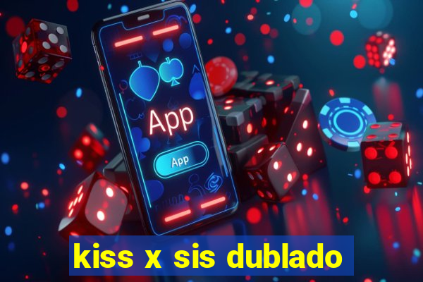kiss x sis dublado